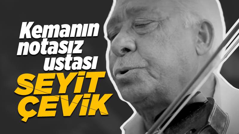 Kemanın notasız ustası: Seyit Çevik