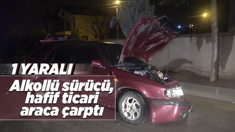 Alkollü sürücü, hafif ticari araca çarptı: 1 yaralı