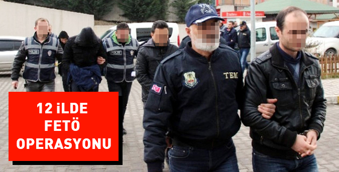 12 ilde FETÖ operasyonu