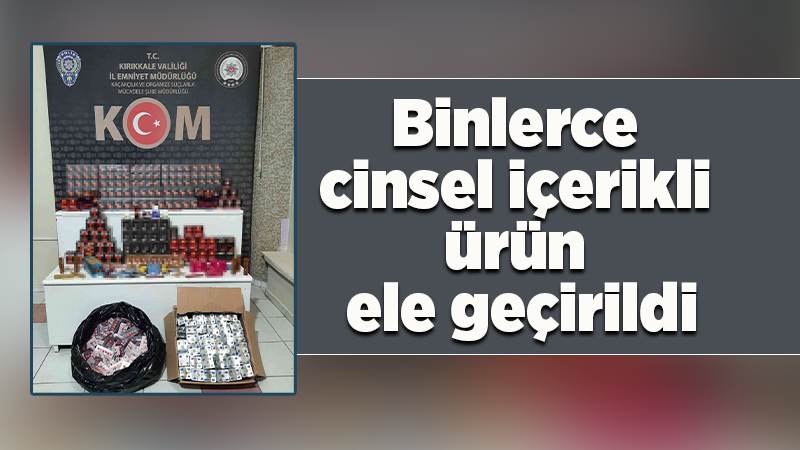 Kırıkkale’de binlerce cinsel içerikli ürün ele geçirildi