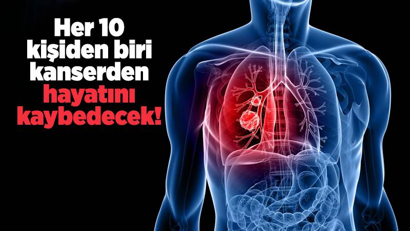 Her 10 kişiden biri kanserden hayatını kaybedecek!