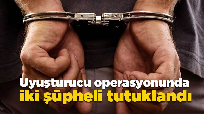 Uyuşturucu operasyonunda 2 şüpheli tutuklandı