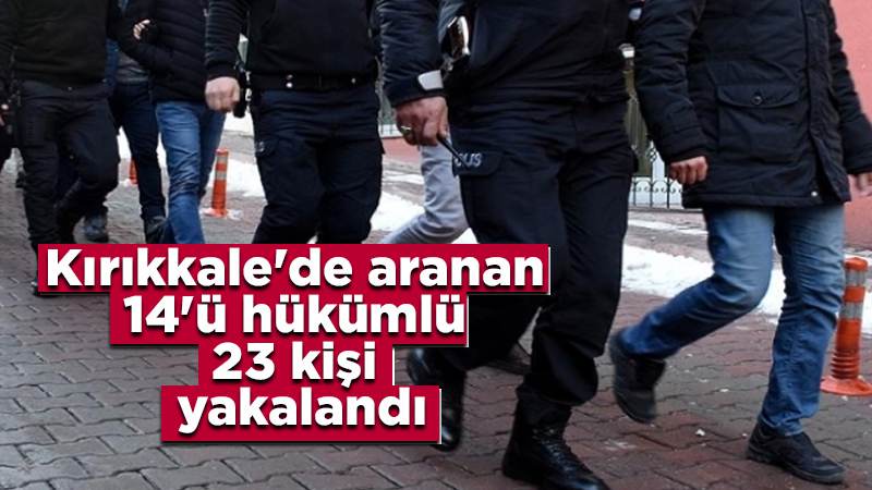 Kırıkkale'de aranan 14'ü hükümlü 23 kişi yakalandı