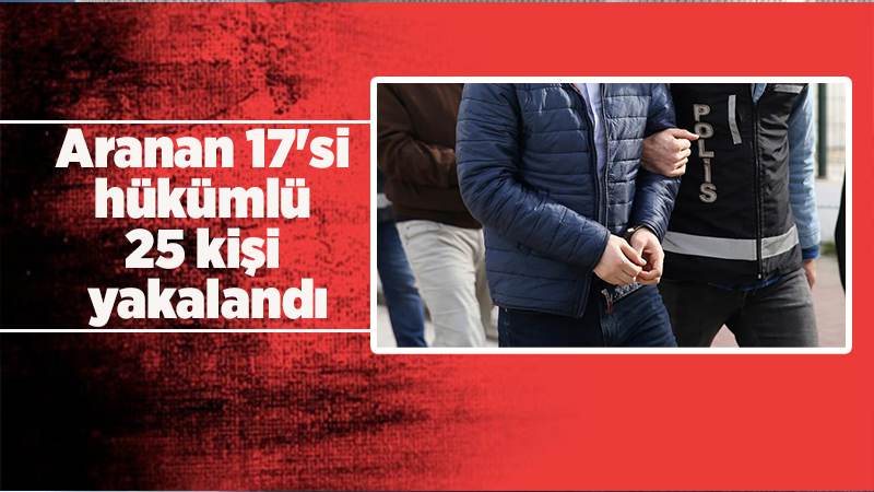 Aranan 17'si hükümlü 25 kişi yakalandı