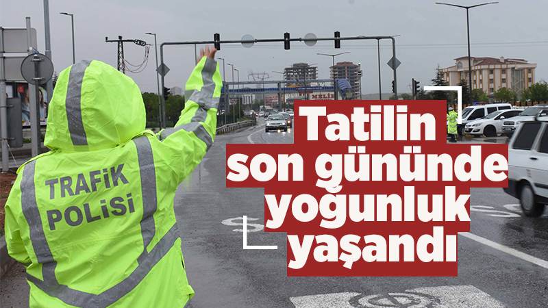 Tatilin son gününde yoğunluk yaşandı 