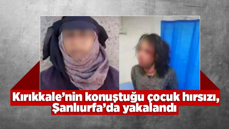 Kırıkkale’nin konuştuğu çocuk hırsızı Urfa’da yakalandı 