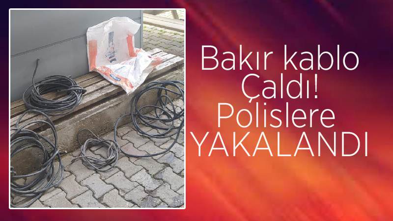 Bakır kablo hırsızı yakalandı 