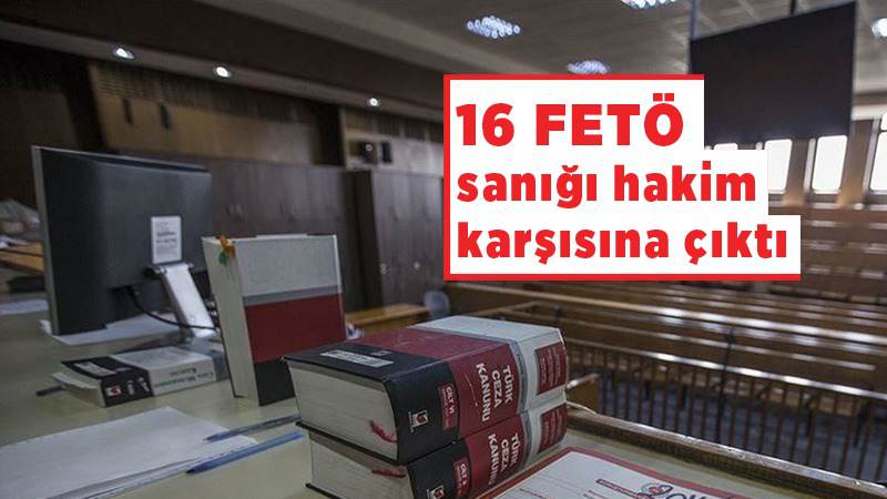 16 FETÖ sanığı hakim karşısına çıktı 