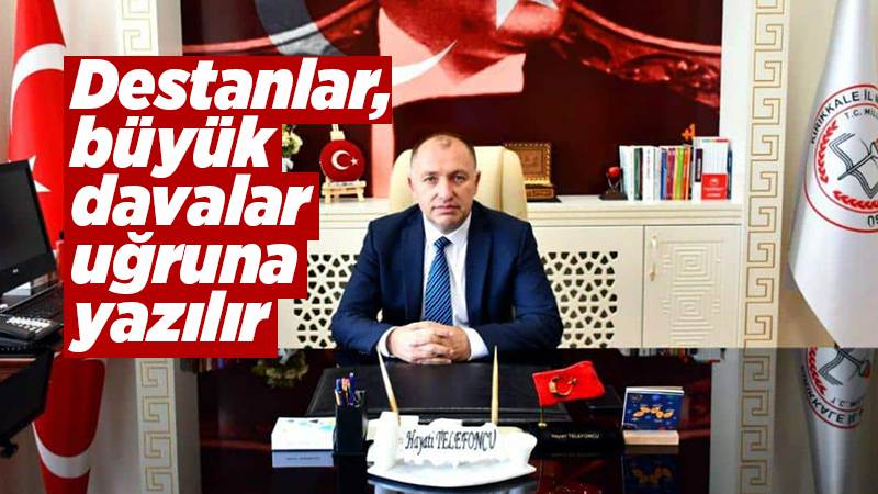 Destanlar, büyük davalar uğruna yazılır