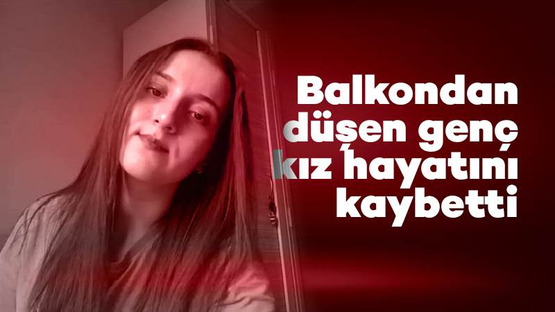 Balkondan düşen genç kız hayatını kaybetti 