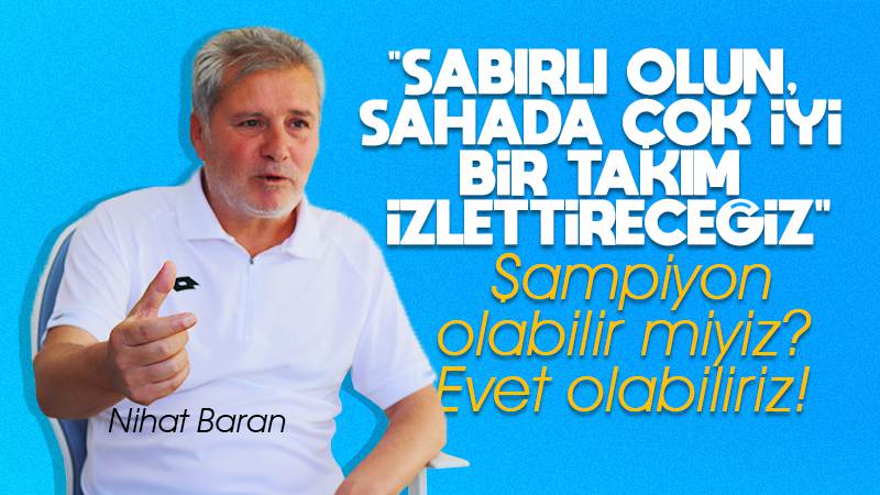 Sabırlı olun, sahada çok iyi takım izlettireceğiz 