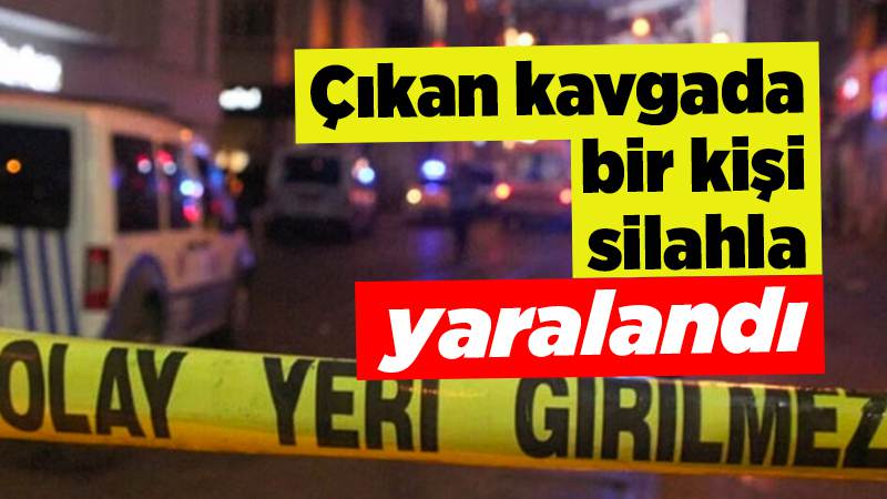 Çıkan kavgada bir kişi silahla yaralandı