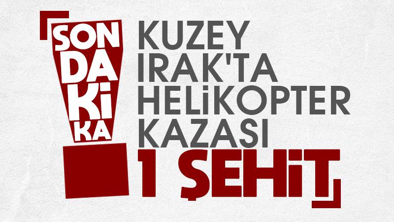 Kuzey Irak’ta helikopter kazası; 1 şehit