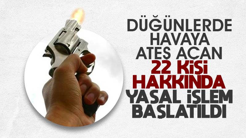 Düğünlerde havaya ateş açan 22 kişi hakkında işlem başlatıldı