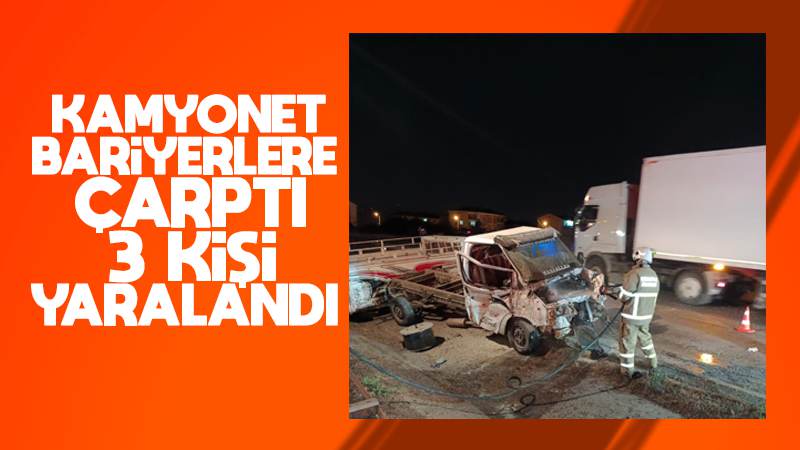 Bariyerlere çarpan kamyonetteki 3 kişi yaralandı