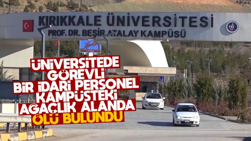 Kırıkkale Üniversitesinde bir idari personel, kampüsteki ağaçlık alanda ölü bulundu
