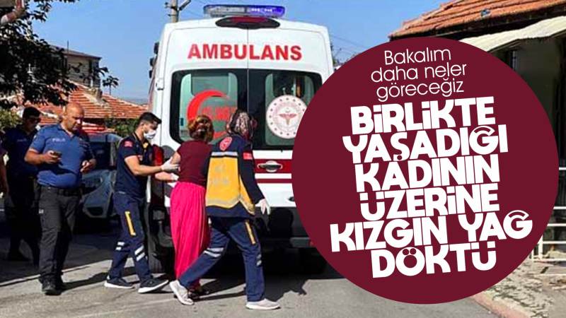 Birlikte yaşadığı kadının üzerine kızgın yağ döktü