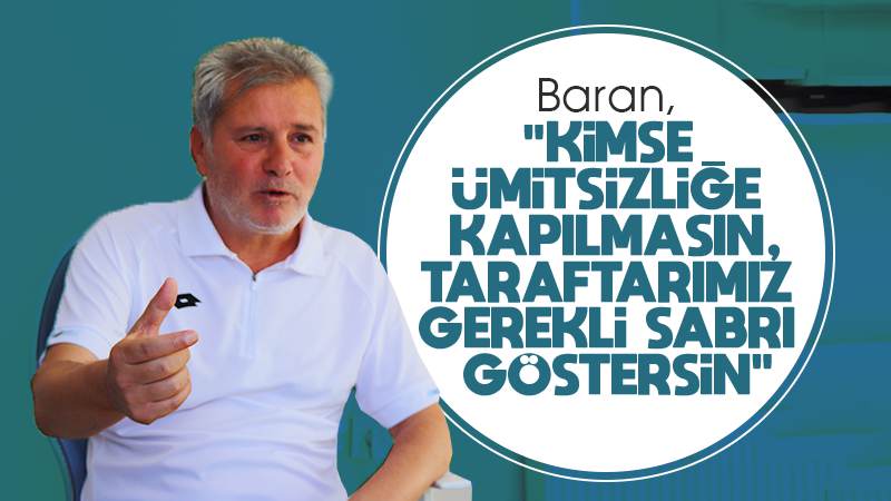 Baran: “Kimse ümitsizliğe kapılmasın!”