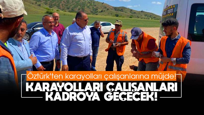 Öztürk’ten karayolları çalışanlarına müjde! “Karayolları çalışanları kadroya geçecek”