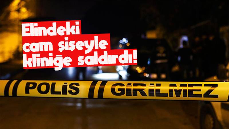Elindeki cam şişeyle kliniğe saldırdı