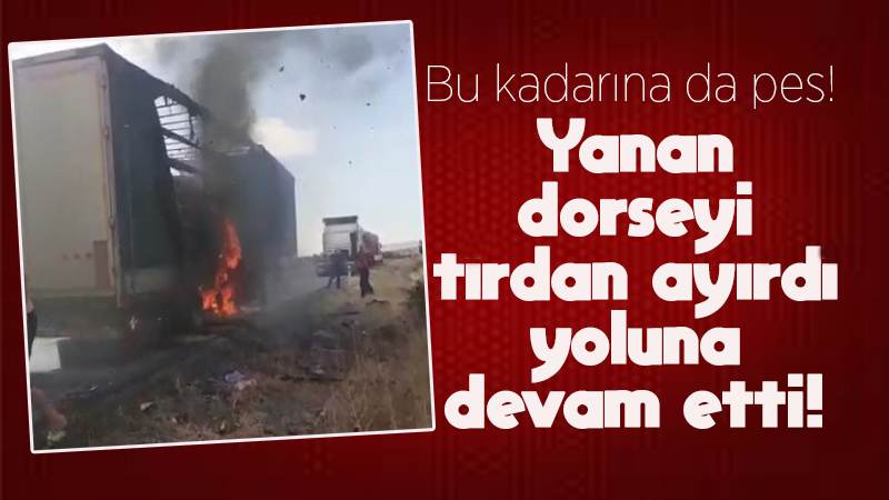 Yanan dorseyi tırdan ayırdı, yoluna devam etti!