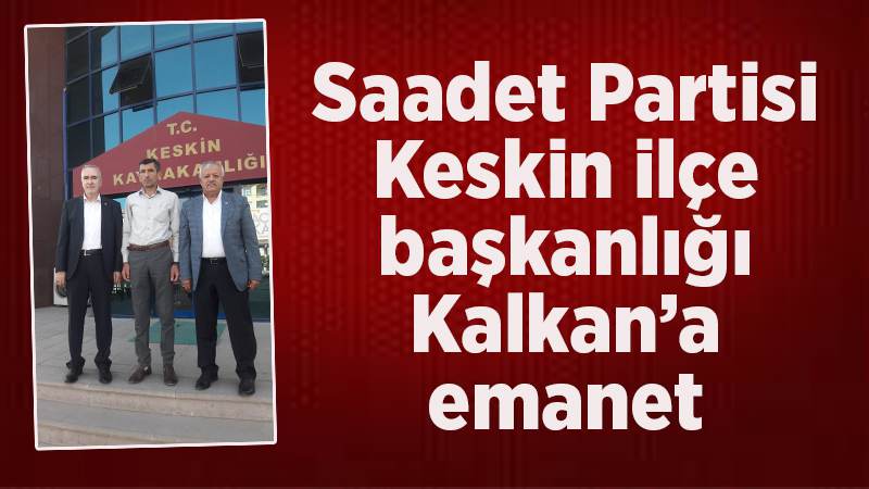 Saadet Partisi Keskin ilçe başkanlığı Kalkan’a emanet 