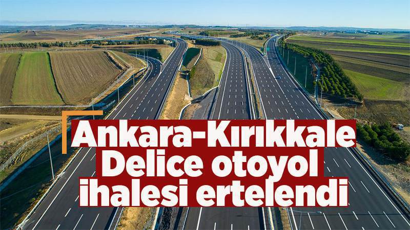 Kırıkkale-Delice otoyol ihalesi bir kez daha ertelendi 