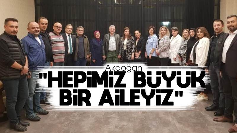 Akdoğan: “Hepimiz büyük bir aileyiz”