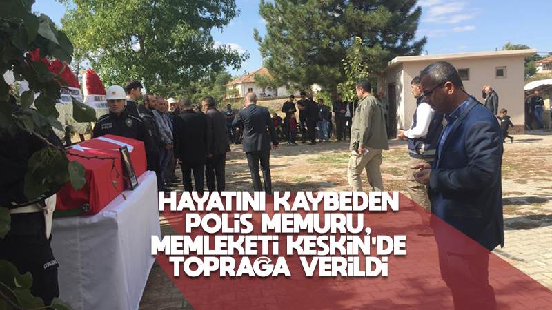 Hayatını kaybeden polis memurunun cenazesi toprağa verildi