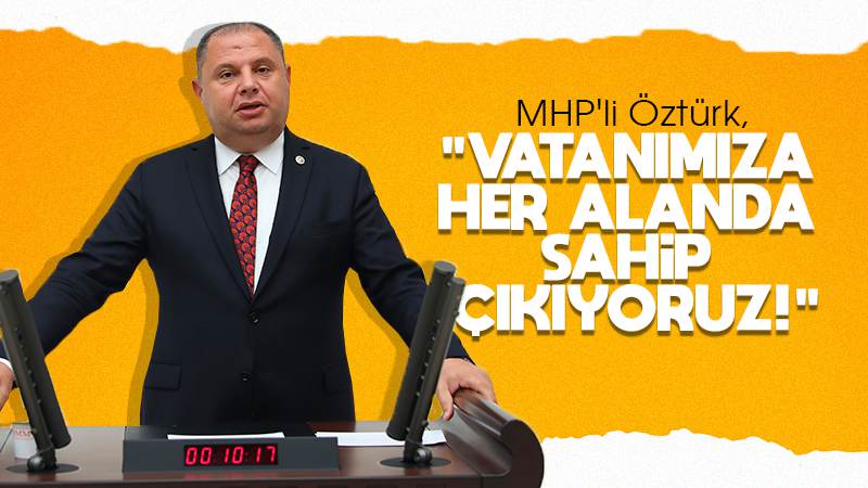 Öztürk, "Vatanımıza her alanda sahip çıkıyoruz"