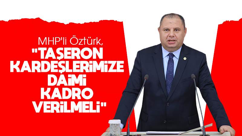 Öztürk: “Taşeron kardeşlerimize daimi kadro verilmeli”