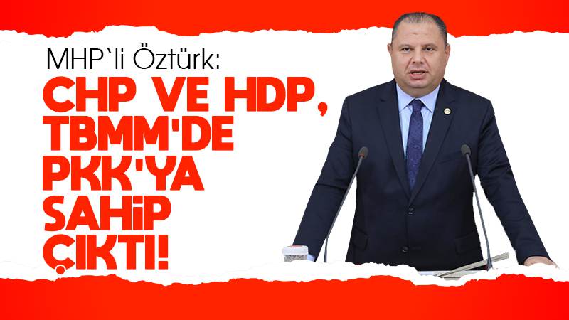 Öztürk: “CHP ve HDP, TBMM’de PKK’ya sahip çıktı!”