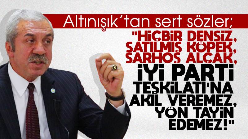 Altınışık: “Hiçbir densiz, satılmış köpekler İYİ Parti’ye yön tayin edemez!”