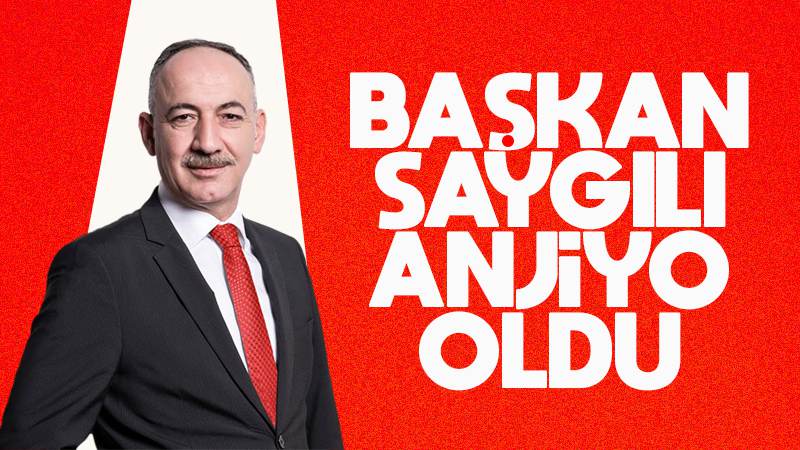 Başkan Saygılı, anjiyo oldu