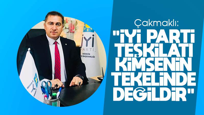Çakmaklı: “İYİ Parti teşkilatı kimsenin tekelinde değildir!”