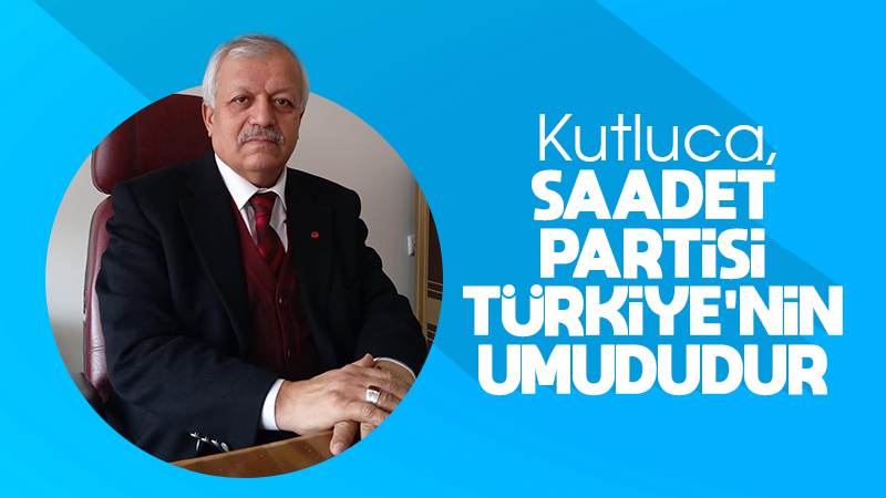 Kutluca: “Saadet Partisi, Türkiye’nin umududur” 
