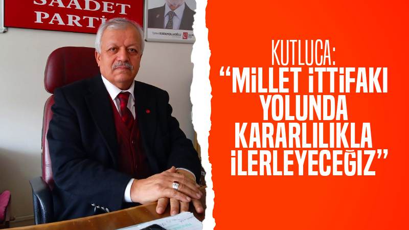 Kutluca: “Millet ittifakı yolunda kararlılıkla ilerleyeceğiz”