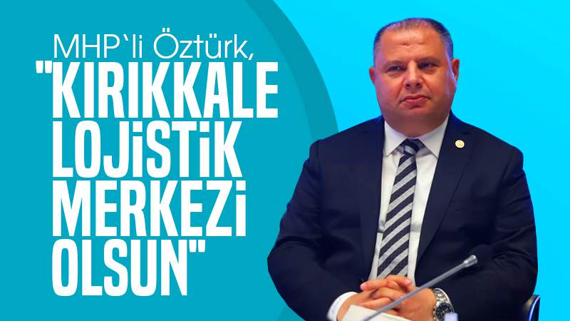 Öztürk: “Kırıkkale lojistik merkez olsun” 