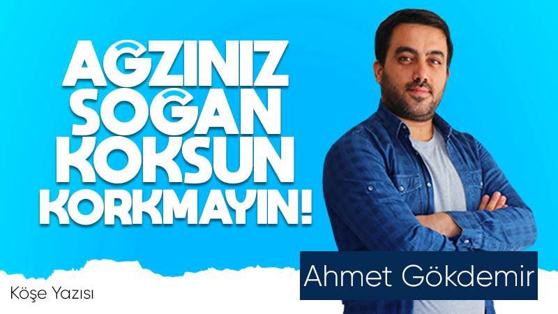 Ağzınız soğan koksun korkmayın!