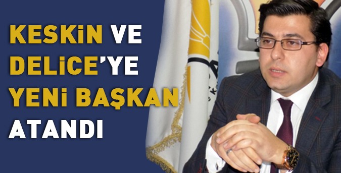Keskin ve Delice’ye yeni başkan atandı