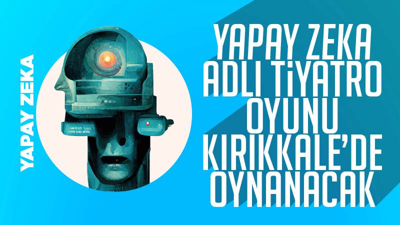 ‘Yapay Zeka’ tiyatro oyunu Kırıkkale’de