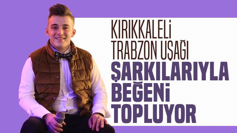 Kırıkkaleli Trabzon uşağı şarkılarıyla beğeni topluyor 