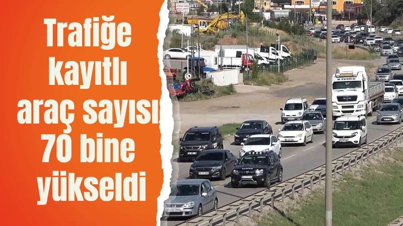 Trafiğe kayıtlı araç sayısı 70 bine yükseldi 