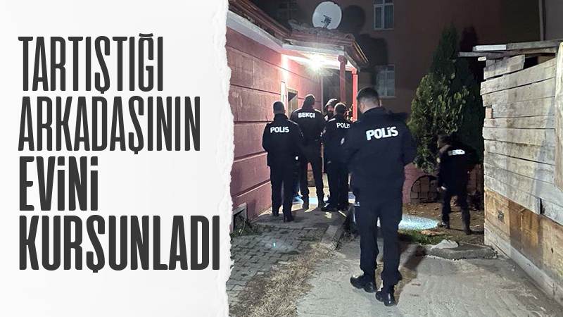 Tartıştığı arkadaşının evini kurşunladı!