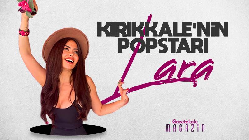 Kırıkkale’nin popstarı Lara