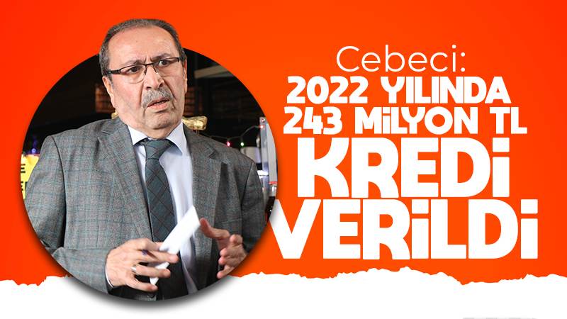 Cebeci: “2022 yılında 243 milyon TL kredi verildi” 