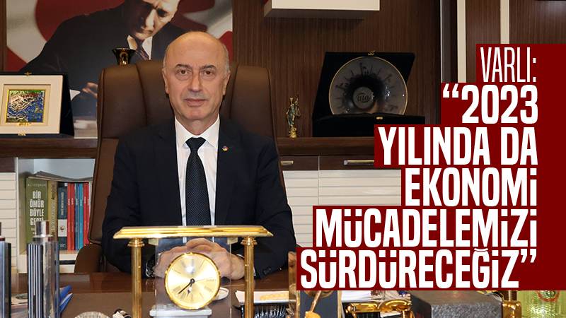 Varlı: “2023 yılında da ekonomi mücadelemizi sürdüreceğiz”