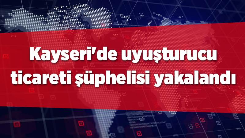 Kayseri'de uyuşturucu ticareti şüphelisi yakalandı