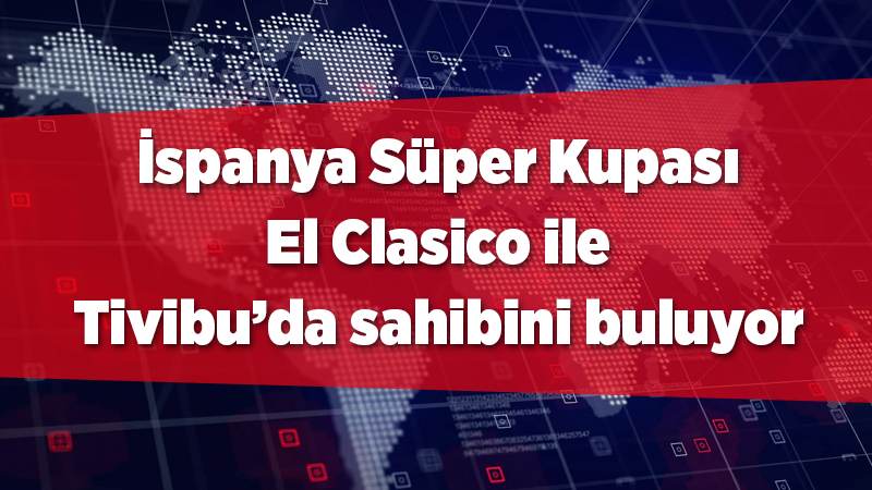 İspanya Süper Kupası El Clasico ile Tivibu’da sahibini buluyor