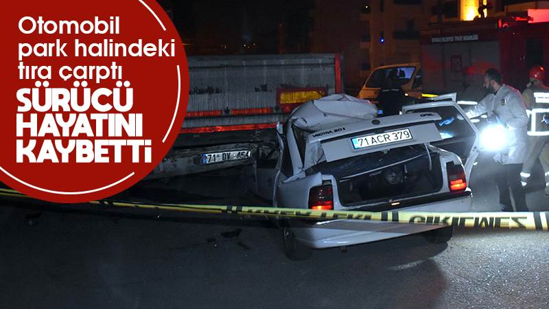 Park halindeki tıra çarpan otomobilin sürücüsü öldü
